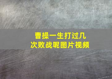 曹操一生打过几次败战呢图片视频