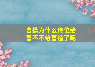 曹操为什么传位给曹丕不给曹植了呢