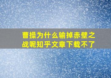 曹操为什么输掉赤壁之战呢知乎文章下载不了