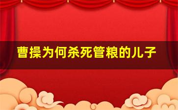 曹操为何杀死管粮的儿子