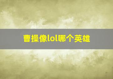 曹操像lol哪个英雄