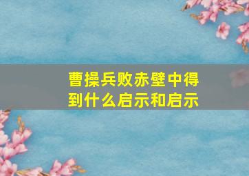 曹操兵败赤壁中得到什么启示和启示