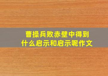 曹操兵败赤壁中得到什么启示和启示呢作文