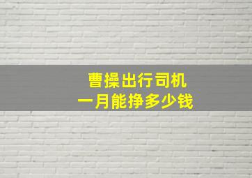 曹操出行司机一月能挣多少钱