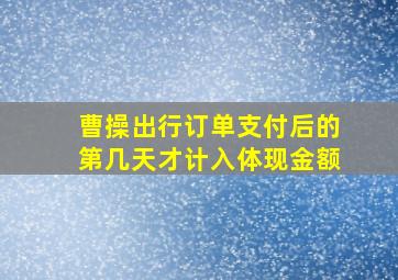 曹操出行订单支付后的第几天才计入体现金额