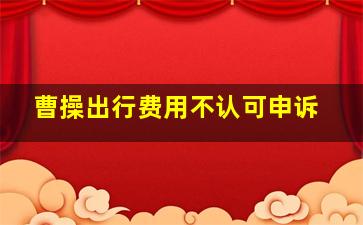 曹操出行费用不认可申诉