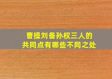 曹操刘备孙权三人的共同点有哪些不同之处