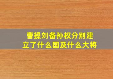 曹操刘备孙权分别建立了什么国及什么大将