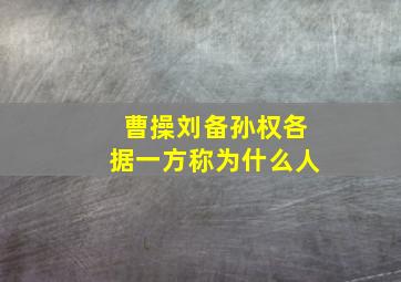 曹操刘备孙权各据一方称为什么人