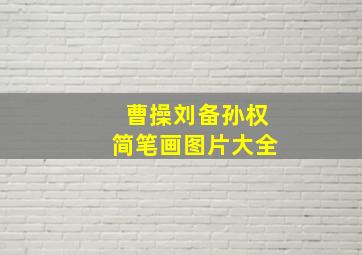 曹操刘备孙权简笔画图片大全