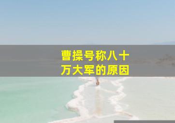 曹操号称八十万大军的原因