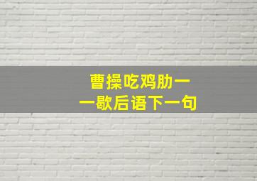 曹操吃鸡肋一一歇后语下一句