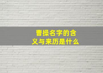 曹操名字的含义与来历是什么