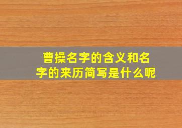 曹操名字的含义和名字的来历简写是什么呢