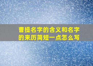 曹操名字的含义和名字的来历简短一点怎么写