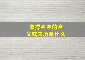 曹操名字的含义或来历是什么