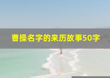 曹操名字的来历故事50字