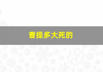 曹操多大死的