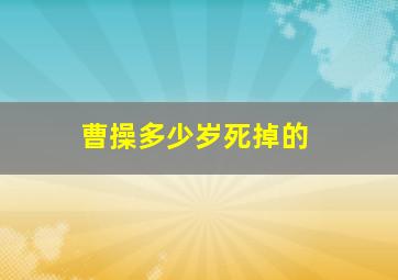 曹操多少岁死掉的