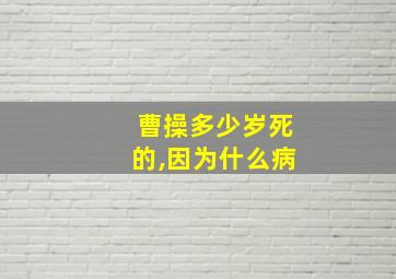 曹操多少岁死的,因为什么病