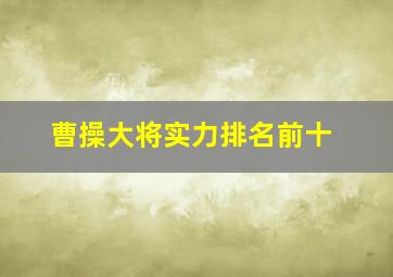 曹操大将实力排名前十