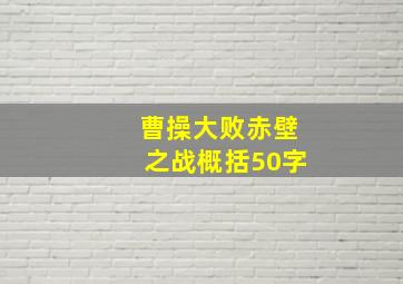 曹操大败赤壁之战概括50字