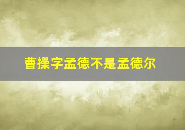 曹操字孟德不是孟德尔