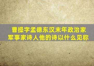 曹操字孟德东汉末年政治家军事家诗人他的诗以什么见称