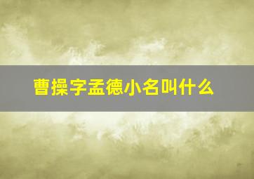 曹操字孟德小名叫什么