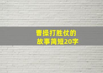 曹操打胜仗的故事简短20字