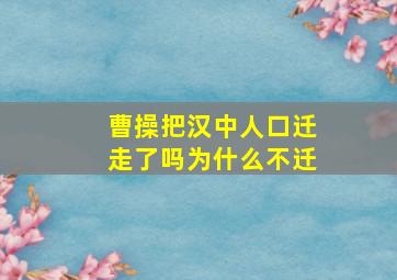 曹操把汉中人口迁走了吗为什么不迁