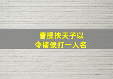 曹操挟天子以令诸侯打一人名