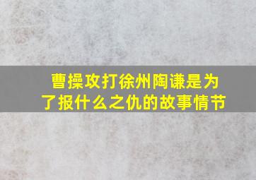 曹操攻打徐州陶谦是为了报什么之仇的故事情节