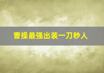 曹操最强出装一刀秒人