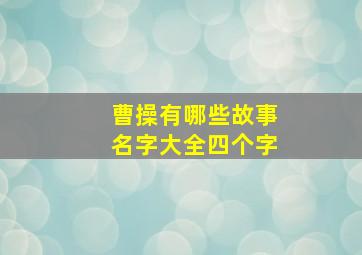 曹操有哪些故事名字大全四个字