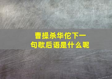 曹操杀华佗下一句歇后语是什么呢