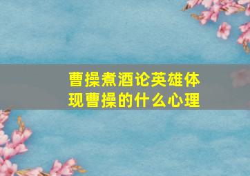 曹操煮酒论英雄体现曹操的什么心理