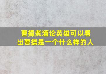 曹操煮酒论英雄可以看出曹操是一个什么样的人