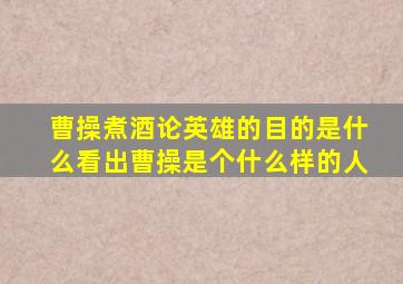 曹操煮酒论英雄的目的是什么看出曹操是个什么样的人