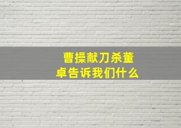 曹操献刀杀董卓告诉我们什么