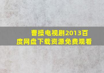 曹操电视剧2013百度网盘下载资源免费观看