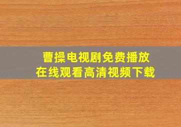 曹操电视剧免费播放在线观看高清视频下载