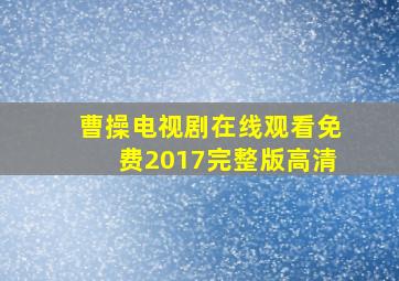 曹操电视剧在线观看免费2017完整版高清