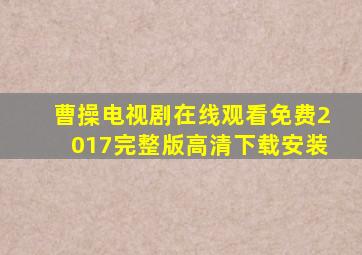 曹操电视剧在线观看免费2017完整版高清下载安装