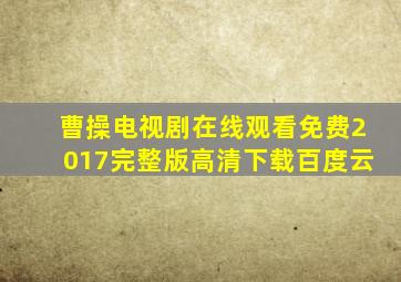 曹操电视剧在线观看免费2017完整版高清下载百度云