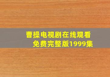 曹操电视剧在线观看免费完整版1999集