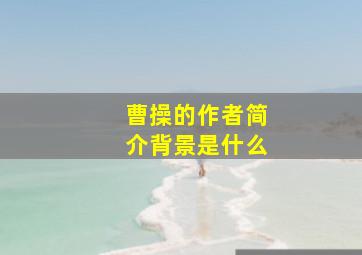 曹操的作者简介背景是什么