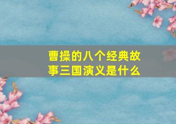 曹操的八个经典故事三国演义是什么