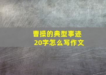 曹操的典型事迹20字怎么写作文