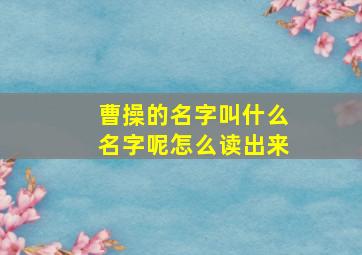 曹操的名字叫什么名字呢怎么读出来